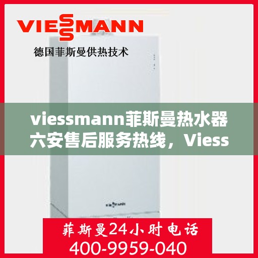 viessmann菲斯曼热水器六安售后服务热线，Viessmann菲斯曼热水器六安售后服务热线，专业贴心，温暖您的生活