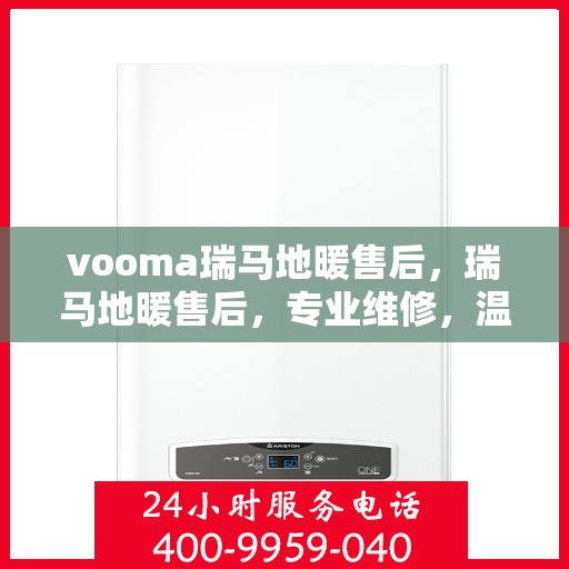 vooma瑞马地暖售后，瑞马地暖售后，专业维修，温暖无忧