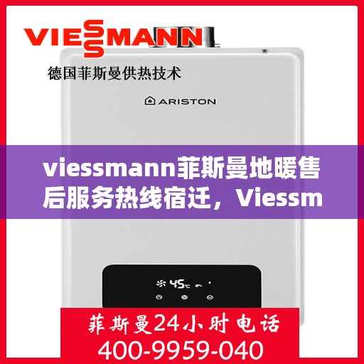 viessmann菲斯曼地暖售后服务热线宿迁，Viessmann菲斯曼地暖宿迁售后服务热线全解析