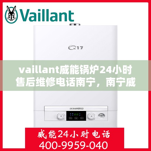 vaillant威能锅炉24小时售后维修电话南宁，南宁威能锅炉全天候售后维修服务热线