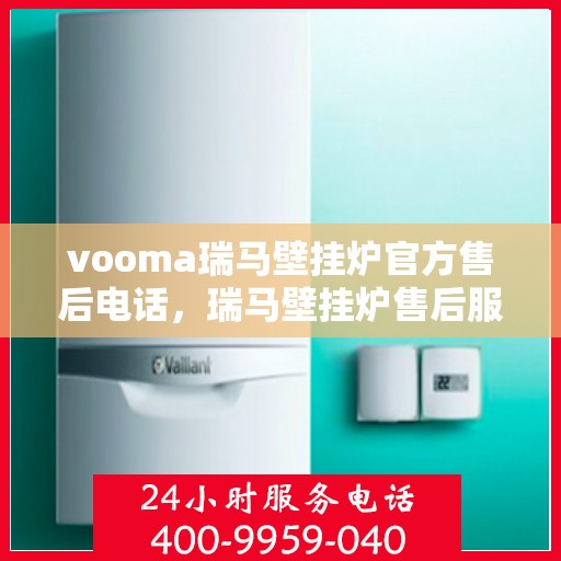 vooma瑞马壁挂炉官方售后电话，瑞马壁挂炉售后服务中心电话，专业维修与技术支持热线
