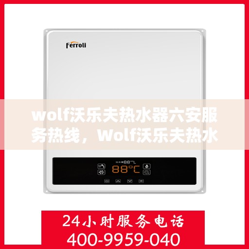 wolf沃乐夫热水器六安服务热线，Wolf沃乐夫热水器六安服务热线，专业维修与售后支持