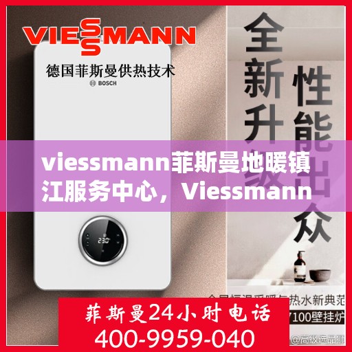 viessmann菲斯曼地暖镇江服务中心，Viessmann菲斯曼地暖镇江专业服务中心