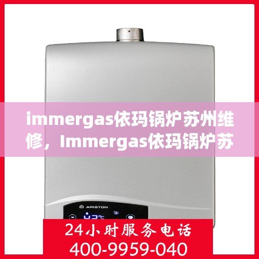 immergas依玛锅炉苏州维修，Immergas依玛锅炉苏州专业维修服务