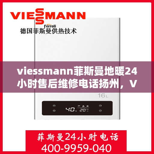 viessmann菲斯曼地暖24小时售后维修电话扬州，Viessmann菲斯曼地暖扬州专业售后维修团队，全天候服务热线，保障您的温暖不断线！