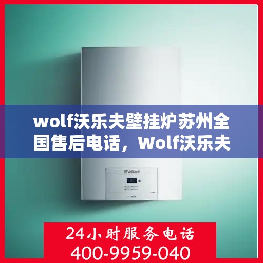 wolf沃乐夫壁挂炉苏州全国售后电话，Wolf沃乐夫壁挂炉苏州全国售后服务中心联系电话