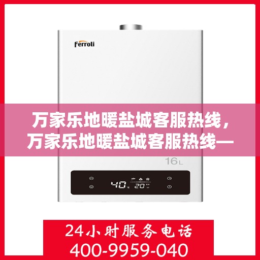 万家乐地暖盐城客服热线，万家乐地暖盐城客服热线——专业解答，温暖您的生活