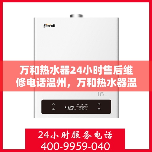 万和热水器24小时售后维修电话温州，万和热水器温州售后维修热线全天候服务，专业解决您的热水器问题