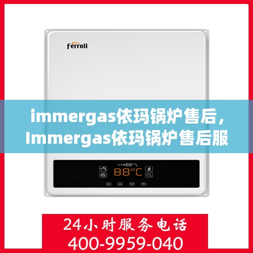 immergas依玛锅炉售后，Immergas依玛锅炉售后服务详解