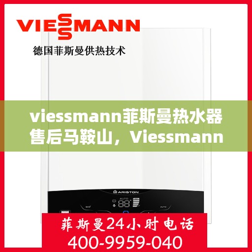 viessmann菲斯曼热水器售后马鞍山，Viessmann菲斯曼热水器马鞍山售后服务中心专业服务一览