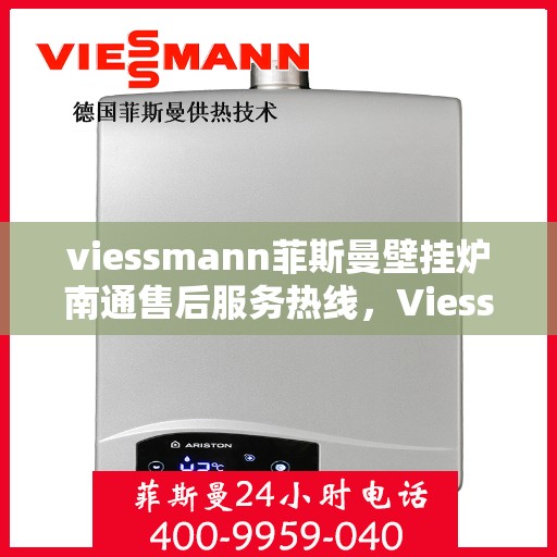 viessmann菲斯曼壁挂炉南通售后服务热线，Viessmann菲斯曼壁挂炉南通售后热线及服务一览