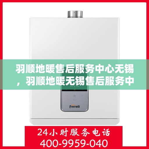 羽顺地暖售后服务中心无锡，羽顺地暖无锡售后服务中心，专业维修，贴心服务