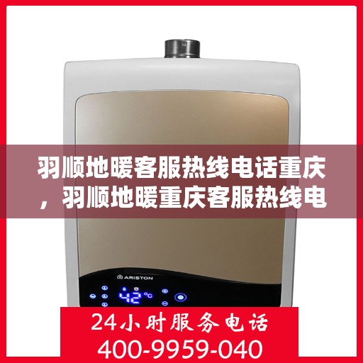 羽顺地暖客服热线电话重庆，羽顺地暖重庆客服热线电话全攻略