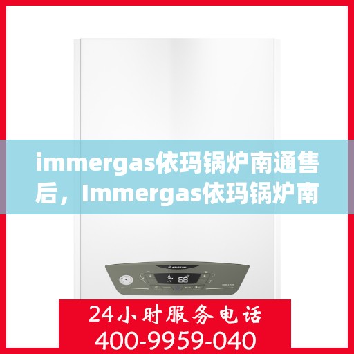 immergas依玛锅炉南通售后，Immergas依玛锅炉南通售后服务详解