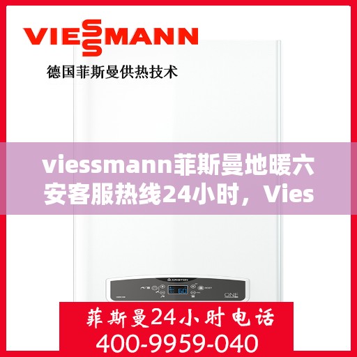 viessmann菲斯曼地暖六安客服热线24小时，Viessmann菲斯曼地暖六安24小时客服热线，专业解决您的温暖需求