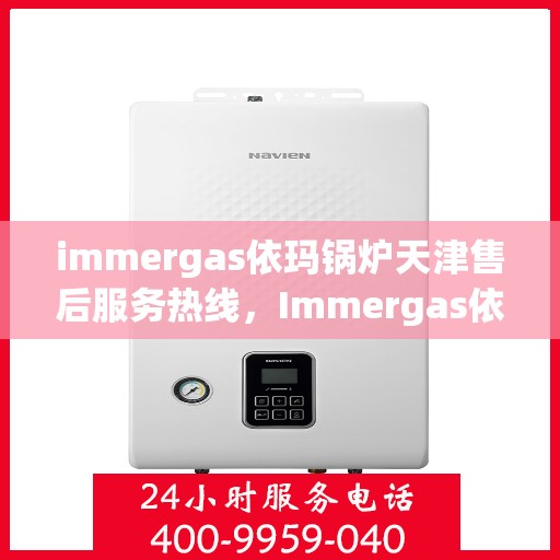 immergas依玛锅炉天津售后服务热线，Immergas依玛锅炉天津售后热线及服务一览
