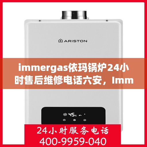 immergas依玛锅炉24小时售后维修电话六安，Immergas依玛锅炉六安售后维修热线全天候服务，专业解决锅炉问题