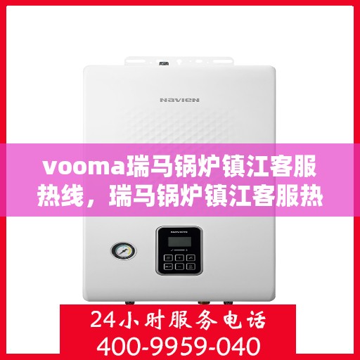 vooma瑞马锅炉镇江客服热线，瑞马锅炉镇江客服热线，专业团队为您提供全方位服务支持