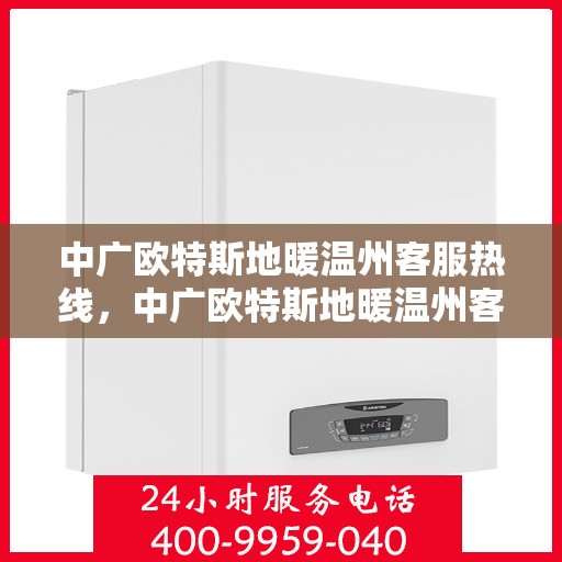 中广欧特斯地暖温州客服热线，中广欧特斯地暖温州客服热线，专业解答，温暖您的生活