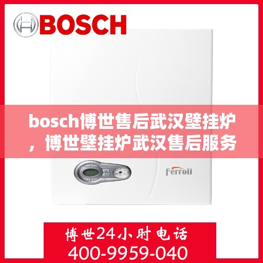 bosch博世售后武汉壁挂炉，博世壁挂炉武汉售后服务中心，专业维修与保养服务