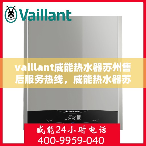 vaillant威能热水器苏州售后服务热线，威能热水器苏州售后服务热线——专业解决您的热力需求