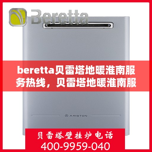 beretta贝雷塔地暖淮南服务热线，贝雷塔地暖淮南服务热线，专业解决您的温暖需求