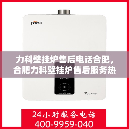 力科壁挂炉售后电话合肥，合肥力科壁挂炉售后服务热线及联系方式