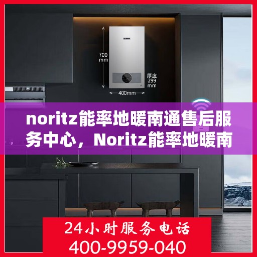 noritz能率地暖南通售后服务中心，Noritz能率地暖南通售后服务中心，专业维修，贴心服务