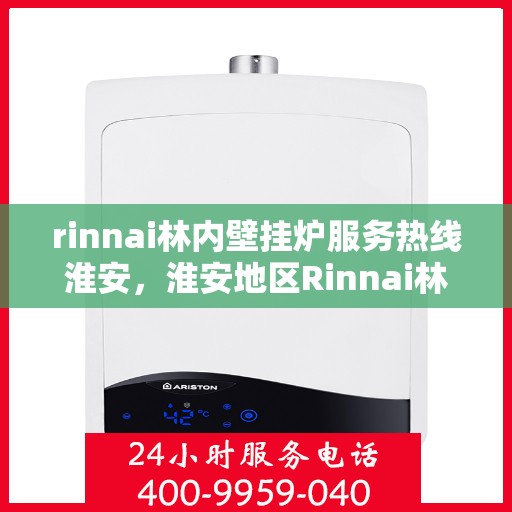 rinnai林内壁挂炉服务热线淮安，淮安地区Rinnai林内壁挂炉服务热线专业支持