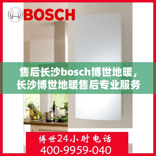 售后长沙bosch博世地暖，长沙博世地暖售后专业服务