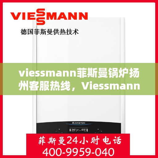 viessmann菲斯曼锅炉扬州客服热线，Viessmann菲斯曼锅炉扬州客服热线，专业解答，贴心服务