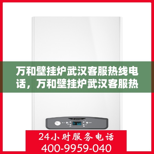 万和壁挂炉武汉客服热线电话，万和壁挂炉武汉客服热线电话公布，专业服务就在您身边！