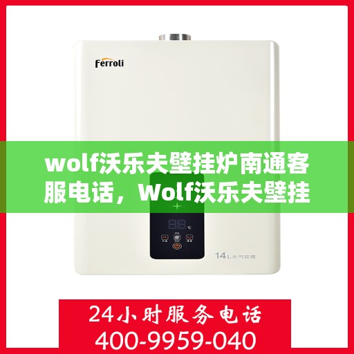 wolf沃乐夫壁挂炉南通客服电话，Wolf沃乐夫壁挂炉南通客服热线及售后支持指南