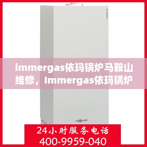 immergas依玛锅炉马鞍山维修，Immergas依玛锅炉马鞍山专业维修服务