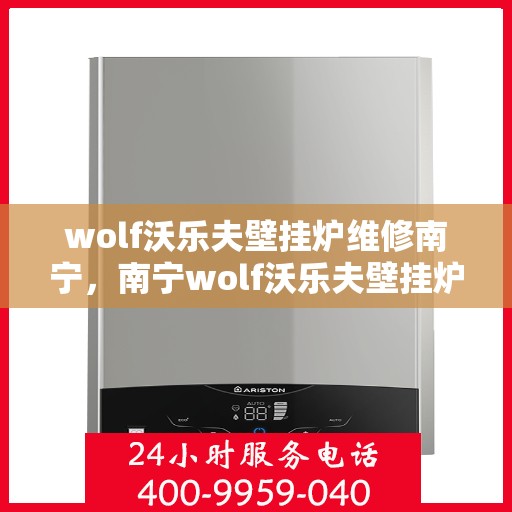 wolf沃乐夫壁挂炉维修南宁，南宁wolf沃乐夫壁挂炉专业维修指南