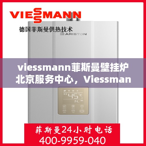viessmann菲斯曼壁挂炉北京服务中心，Viessmann菲斯曼壁挂炉北京专业服务中心，高效服务，温暖您的生活