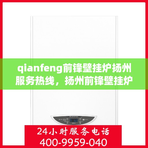 qianfeng前锋壁挂炉扬州服务热线，扬州前锋壁挂炉服务热线，专业维修与售后支持