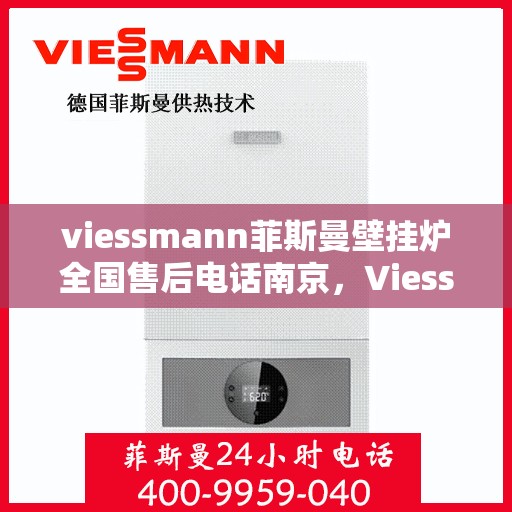 viessmann菲斯曼壁挂炉全国售后电话南京，Viessmann菲斯曼壁挂炉南京售后电话及全国服务网点一览