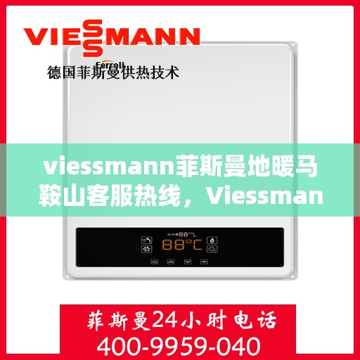 viessmann菲斯曼地暖马鞍山客服热线，Viessmann菲斯曼地暖马鞍山客服中心热线，专业解决您的地暖问题