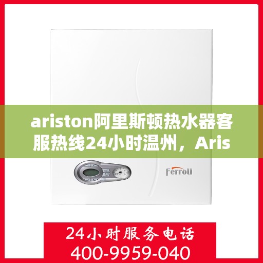 ariston阿里斯顿热水器客服热线24小时温州，Ariston阿里斯顿热水器温州客服热线全天候服务，温暖在身边