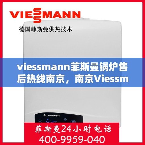 viessmann菲斯曼锅炉售后热线南京，南京Viessmann菲斯曼锅炉售后热线专业维修服务