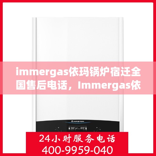 immergas依玛锅炉宿迁全国售后电话，Immergas依玛锅炉宿迁全国售后热线及维修服务指南