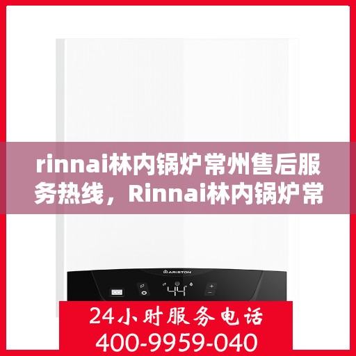 rinnai林内锅炉常州售后服务热线，Rinnai林内锅炉常州售后服务热线，专业团队，贴心服务