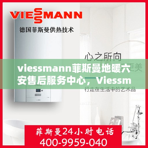 viessmann菲斯曼地暖六安售后服务中心，Viessmann菲斯曼地暖六安售后中心，专业服务的温暖之地