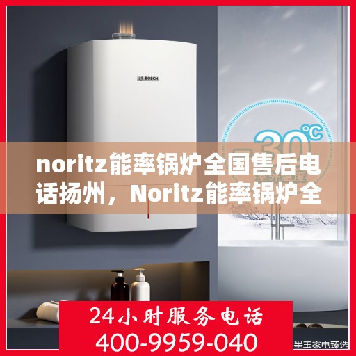 noritz能率锅炉全国售后电话扬州，Noritz能率锅炉全国售后电话在扬州的服务支持