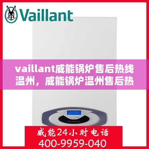 vaillant威能锅炉售后热线温州，威能锅炉温州售后热线全攻略，专业维修，贴心服务
