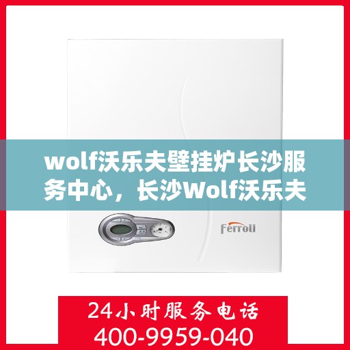 wolf沃乐夫壁挂炉长沙服务中心，长沙Wolf沃乐夫壁挂炉专业服务中心