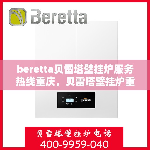 beretta贝雷塔壁挂炉服务热线重庆，贝雷塔壁挂炉重庆服务热线专业解析，让您温暖无忧