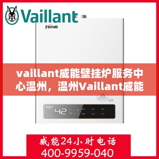 vaillant威能壁挂炉服务中心温州，温州Vaillant威能壁挂炉专业服务中心，高效维修与暖心服务