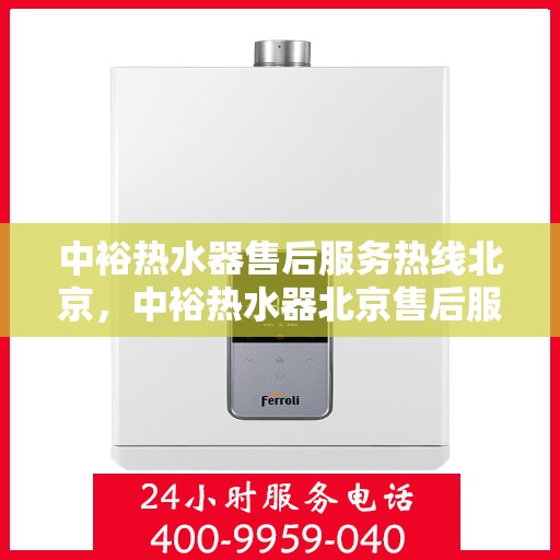 中裕热水器售后服务热线北京，中裕热水器北京售后服务热线详解